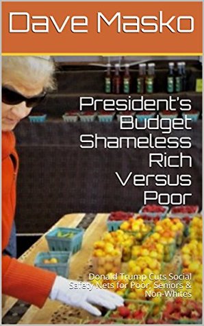 Read President’s Budget Shameless Rich Versus Poor: Donald Trump Cuts Social Safety Nets for Poor, Seniors & Non-Whites - Dave Masko | ePub