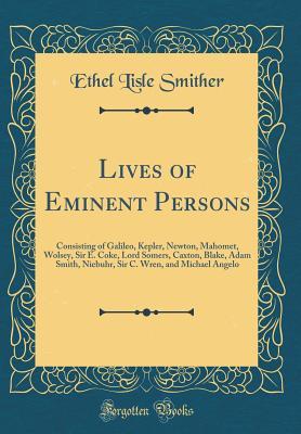 Full Download Lives of Eminent Persons: Consisting of Galileo, Kepler, Newton, Mahomet, Wolsey, Sir E. Coke, Lord Somers, Caxton, Blake, Adam Smith, Niebuhr, Sir C. Wren, and Michael Angelo (Classic Reprint) - Ethel Lisle Smither file in ePub
