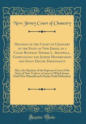 Read Online Decision of the Court of Chancery of the State of New Jersey, in a Cause Between Thomas L. Shotwell, Complainant and Joseph Hendrickson and Stacy Decow, Defendants: Also, the Opinion of the Supreme Court of the State of New York in a Cause in Which James - New Jersey Court Of Chancery file in ePub
