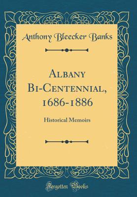 Full Download Albany Bi-Centennial, 1686-1886: Historical Memoirs (Classic Reprint) - Anthony Bleecker Banks | ePub