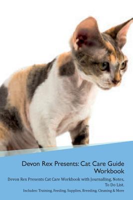 Read Devon Rex Presents: Cat Care Guide Workbook Devon Rex Presents Cat Care Workbook with Journalling, Notes, To Do List. Includes: Training, Feeding, Supplies, Breeding, Cleaning & More Volume 1 - Productive Cat | PDF