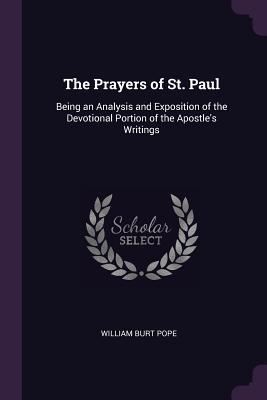 Read Online The Prayers of St. Paul: Being an Analysis and Exposition of the Devotional Portion of the Apostle's Writings - William Burt Pope | ePub