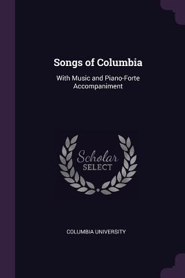 Full Download Songs of Columbia: With Music and Piano-Forte Accompaniment - Columbia University | PDF