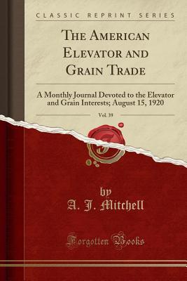 Download The American Elevator and Grain Trade, Vol. 39: A Monthly Journal Devoted to the Elevator and Grain Interests; August 15, 1920 (Classic Reprint) - A J Mitchell file in ePub