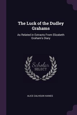 Download The Luck of the Dudley Grahams: As Related in Extracts from Elizabeth Graham's Diary - Alice Calhoun Haines | ePub