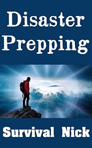 Read Online Disaster Prepping : 7 Overlooked and Highly Valuable Lessons On Prepping For Disaster With Your Family - Survival Nick file in ePub
