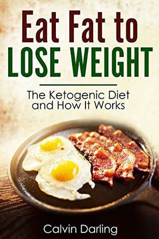 Full Download Eat Fat to Lose Weight: The Ketogenic diet, and how it works - Calvin Darling file in PDF