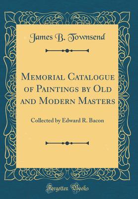 Read Memorial Catalogue of Paintings by Old and Modern Masters: Collected by Edward R. Bacon (Classic Reprint) - James B. Townsend file in ePub