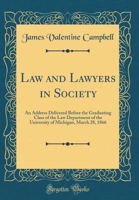 Read Online Law and Lawyers in Society: An Address Delivered Before the Graduating Class of the Law Department of the University of Michigan, March 28, 1866 (Classic Reprint) - James Valentine Campbell file in ePub