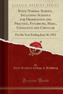 Read State Normal School, Including Schools for Observation and Practice, Fitchburg, Mass., Catalogue and Circular: For the Year Ending June 26, 1912 (Classic Reprint) - State Teachers College at Fitchburg file in ePub
