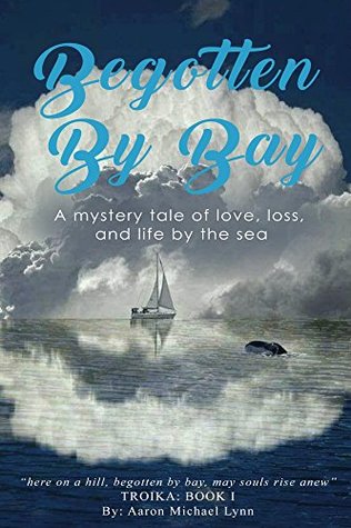 Read Online Begotten By Bay: A mystery tale of love, loss, and life by the sea (Troika Book 1) - Aaron Michael Lynn | PDF