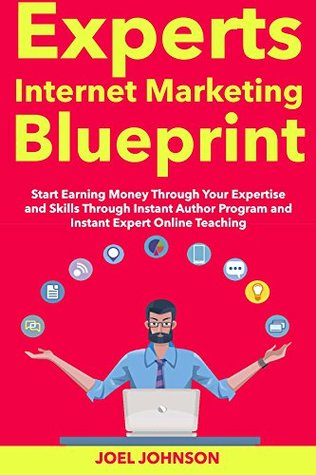 Download Expert’s Internet Marketing Blueprint: Start Earning Money Through Your Expertise and Skills Through Instant Author Program and Instant Expert Online Teaching - Joel Johnson | PDF