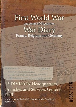 Download 15 Division Headquarters, Branches and Services General Staff: 1 July 1918 - 26 March 1919 (First World War, War Diary, Wo95/1916) - British War Office file in PDF