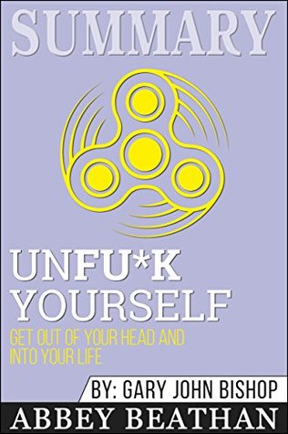 Read Online Summary: Unfu*k Yourself: Get Out of Your Head and into Your Life - Abbey Beathan file in ePub