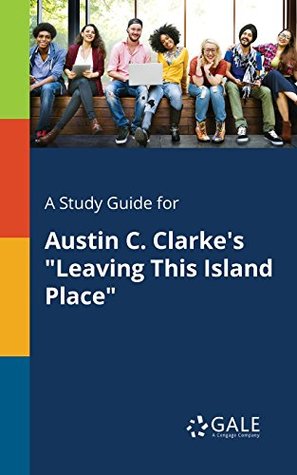 Read A Study Guide for Austin C. Clarke's Leaving This Island Place (Literature of Developing Nations for Students) - Cengage Learning Gale | ePub