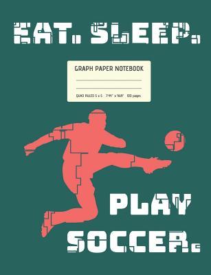 Read Online Graph Paper Notebook - Eat. Sleep. Play Soccer.: Square Grid Journal, Quad Ruled 5 X 5, 100 Pages, 7.44 X 9.69, Soccer Player on Teal Background - GoodSport Publishing file in PDF