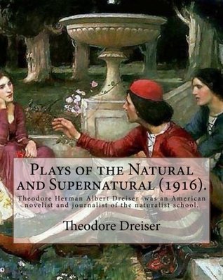 Read Online Plays of the Natural and Supernatural (1916). By: Theodore Dreiser (Drama): Theodore Herman Albert Dreiser ( August 27, 1871 – December 28, 1945) was  nominated to the Nobel Prize in Literature. - Theodore Dreiser | ePub