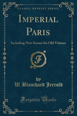 Download Imperial Paris: Including New Scenes for Old Visitors (Classic Reprint) - W Blanchard Jerrold file in PDF