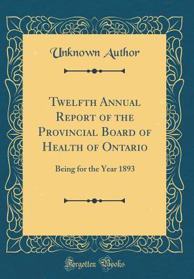 Download Twelfth Annual Report of the Provincial Board of Health of Ontario: Being for the Year 1893 (Classic Reprint) - Unknown file in PDF