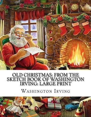Full Download Old Christmas: From the Sketch Book of Washington Irving: Large Print - Washington Irving file in PDF