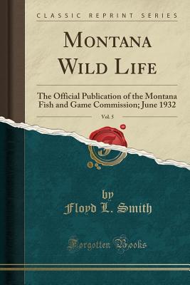 Download Montana Wild Life, Vol. 5: The Official Publication of the Montana Fish and Game Commission; June 1932 (Classic Reprint) - Floyd L. Smith | PDF