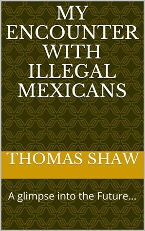 Read Online My encounter with Illegal Mexicans: A glimpse into the Future (Adventures of a Baby Boomer Book 11) - Thomas Shaw file in PDF