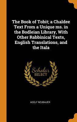 Read Online The Book of Tobit; A Chaldee Text from a Unique Ms. in the Bodleian Library, with Other Rabbinical Texts, English Translations, and the Itala - Adolf Neubauer file in ePub