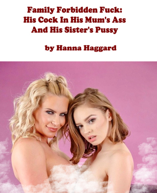 Full Download Family Forbidden Fuck: His Cock In His Mum's Ass And His Sister's Pussy - Hanna Haggard | PDF