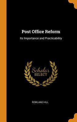 Read Online Post Office Reform: Its Importance and Practicability - Rowland Hill | PDF