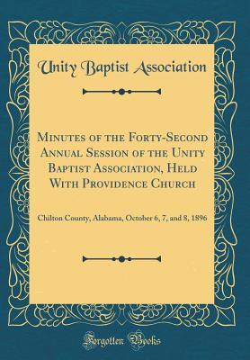 Full Download Minutes of the Forty-Second Annual Session of the Unity Baptist Association, Held with Providence Church: Chilton County, Alabama, October 6, 7, and 8, 1896 (Classic Reprint) - Unity Baptist Association file in PDF
