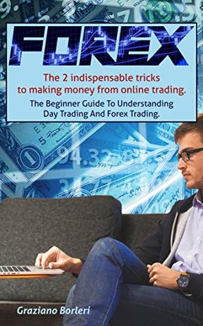 Full Download Forex: The 2 indispensable tricks to making money from online trading. To beginners Guide to Understanding Day Trading And Forex Trading. - Graziano Borleri file in PDF