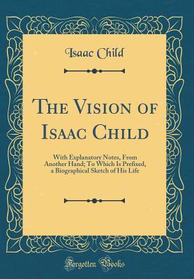 Download The Vision of Isaac Child: With Explanatory Notes, from Another Hand; To Which Is Prefixed, a Biographical Sketch of His Life (Classic Reprint) - Isaac Child file in PDF