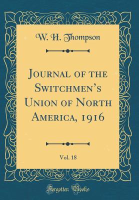 Read Online Journal of the Switchmen's Union of North America, 1916, Vol. 18 (Classic Reprint) - William Hepworth Thompson | PDF