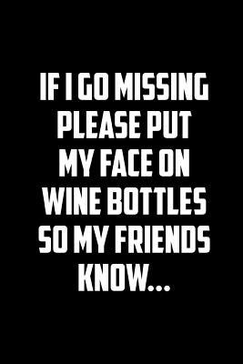 Read If I Go Missing Please Put My Face on the Wine Bottles So My Friends Know: This Is a Blank, Lined Journal That Makes a Perfect Gag Gift for Men or Women. It's 6x9 with 120 Pages, a Convenient Size to Write Things In. - Wings Blank Book file in ePub