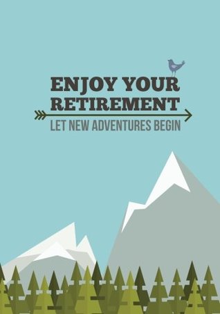Full Download Enjoy Your Retirement: Let New Adventures Begin; Retirement Adventure Journal with numbered pages and Table of Contents to Record Activities and Travel -  file in PDF