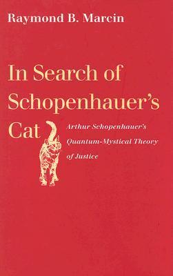 Read Online In Search of Schopenhauer's Cat: Arthur Schopenhauer's Quantum-Mystical Theory of Justice - Raymond B. Marcin | PDF