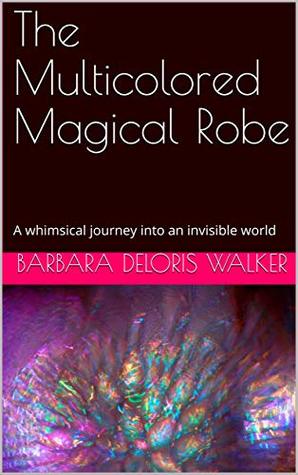 Read Online The Multicolored Magical Robe: A whimsical journey into an invisible world - Barbara Deloris Walker | ePub