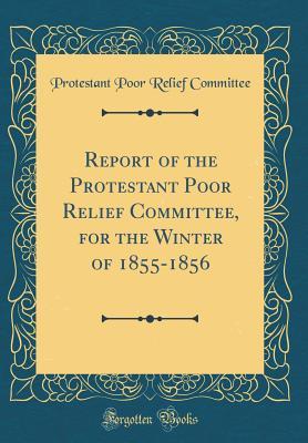 Full Download Report of the Protestant Poor Relief Committee, for the Winter of 1855-1856 (Classic Reprint) - Protestant Poor Relief Committee | ePub