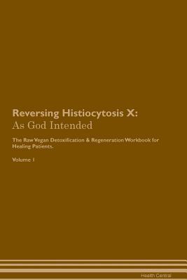 Download Reversing Histiocytosis X: As God Intended The Raw Vegan Plant-Based Detoxification & Regeneration Workbook for Healing Patients. Volume 1 - Health Central | PDF
