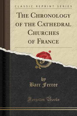 Read The Chronology of the Cathedral Churches of France (Classic Reprint) - Barr Ferree | PDF