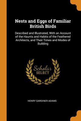 Full Download Nests and Eggs of Familiar British Birds: Described and Illustrated, with an Account of the Haunts and Habits of the Feathered Architects, and Their Times and Modes of Building - Henry Gardiner Adams file in ePub