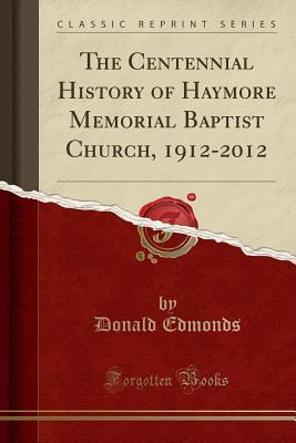 Full Download The Centennial History of Haymore Memorial Baptist Church, 1912-2012 (Classic Reprint) - Donald Edmonds | PDF