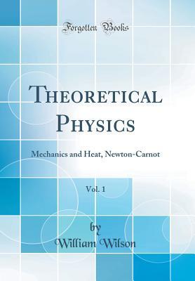 Read Theoretical Physics, Vol. 1: Mechanics and Heat, Newton-Carnot (Classic Reprint) - William Wilson file in PDF