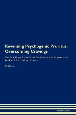 Read Online Reversing Psychogenic Pruritus: Overcoming Cravings The Raw Vegan Plant-Based Detoxification & Regeneration Workbook for Healing Patients.Volume 3 - Health Central | PDF