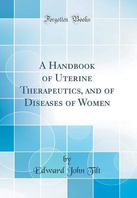 Read A Handbook of Uterine Therapeutics, and of Diseases of Women (Classic Reprint) - Edward John Tilt file in PDF