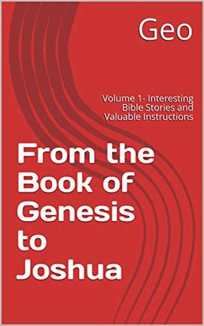 Read Online From the Book of Genesis to Joshua: Volume 1- Interesting Bible Stories and Valuable Instructions - GEO file in PDF