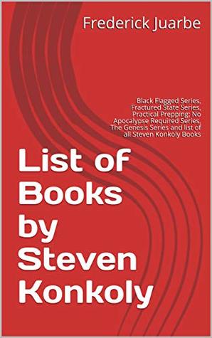 Read List of Books by Steven Konkoly: Black Flagged Series, Fractured State Series, Practical Prepping: No Apocalypse Required Series, The Genesis Series and list of all Steven Konkoly Books - Frederick Juarbe | ePub