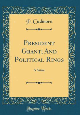 Read Online President Grant; And Political Rings: A Satire (Classic Reprint) - P Cudmore file in ePub