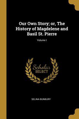 Read Online Our Own Story; Or, the History of Magdelene and Basil St. Pierre; Volume I - Selina Bunbury file in PDF