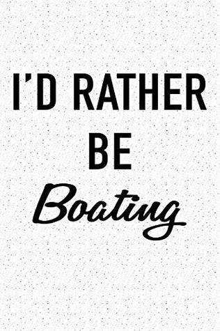 Full Download I'd Rather Be Boating: A 6x9 Inch Matte Softcover Journal Notebook With 120 Blank Lined Pages And A Funny Sailing Life Cover Slogan -  file in PDF